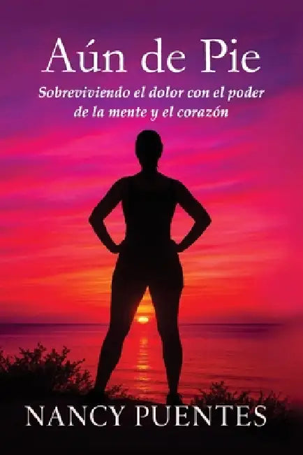 Aún de pie: Sobreviviendo el dolor con el poder de la mente y el corazón by Nancy Puentes