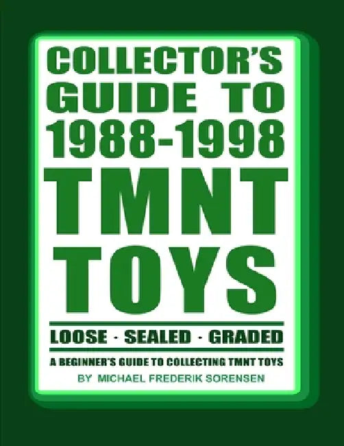 Collector's Guide to 1988-1998 TMNT Toys: A Beginner's Guide to Collecting by Michael Frederik Sorensen