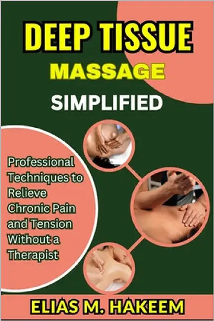 Deep Tissue Massage Simplified: Professional Techniques to Relieve Chronic Pain and Tension Without a Therapist by Hakeem, Elias M.