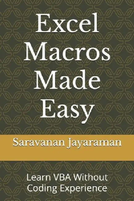 Excel Macros Made Easy: Learn VBA Without Coding Experience by Saravanan Jayaraman
