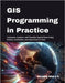 GIS Programming in Practice: Automate, Analyze, and Visualize Spatial Data Using Python, GeoPandas, and Open-Source Tools by Myles, Jaxon