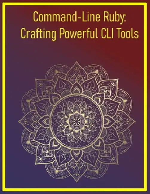 Command-Line Ruby: Crafting Powerful CLI Tools: Building User-Friendly Terminal Applications with Thor, Optparse, and TTY by Phiquill Publishing