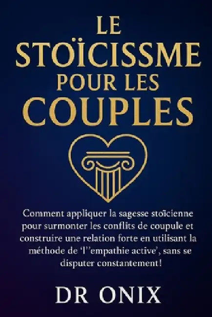 Le Stoïcisme Pour Les Couples: Comment appliquer la sagesse stoïcienne pour surmonter les conflits de couple et construire une relation forte en utili by Onix