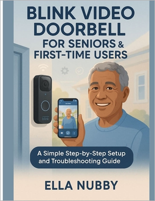 Blink Video Doorbell for Seniors and First-Time Users: A Simple Step-by-Step Setup and Troubleshooting Guide by Ella Nubby