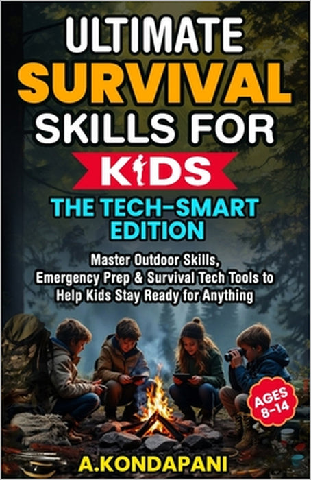 Ultimate Survival Skills for Kids-The Tech-Smart Edition: Master Outdoor Skills, Emergency Prep & Survival Tech Tools to Help Kids Stay Ready for Anyt by A. Kondapani