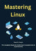 Mastering Linux: The Complete Hands-On Guide from Command Line to Cybersecurity by Sean B. Croyle