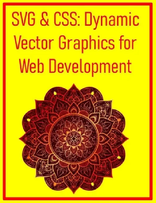 SVG & CSS: Dynamic Vector Graphics for Web Development: Animate, Style, and Optimize Scalable Vector Graphics for High-Performance Websites by Pythquill Publishing