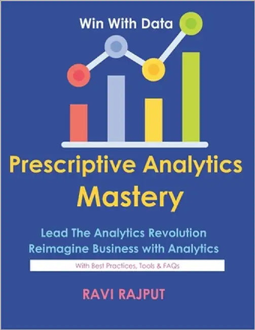 Prescriptive Analytics Mastery: Drive Decisions with Confidence Master Prescriptive Analytics Fast Smarter Insights Without Delay Optimize Outcomes In by Rajput, Ravi