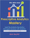 Prescriptive Analytics Mastery: Drive Decisions with Confidence Master Prescriptive Analytics Fast Smarter Insights Without Delay Optimize Outcomes In by Rajput, Ravi