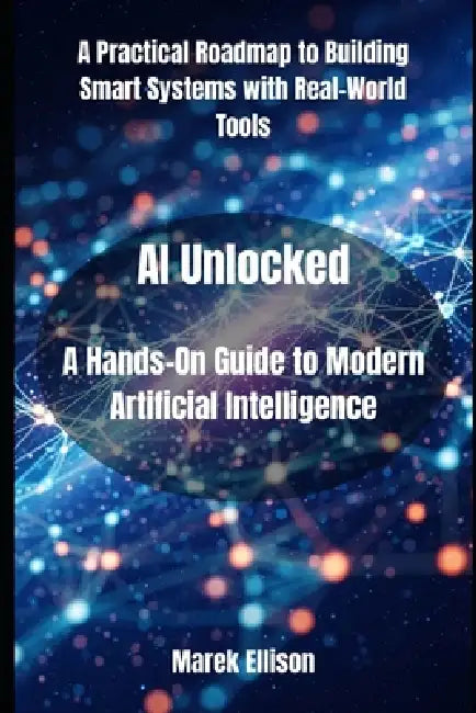 AI Unlocked: A Hands-On Guide to Modern Artificial Intelligence ...