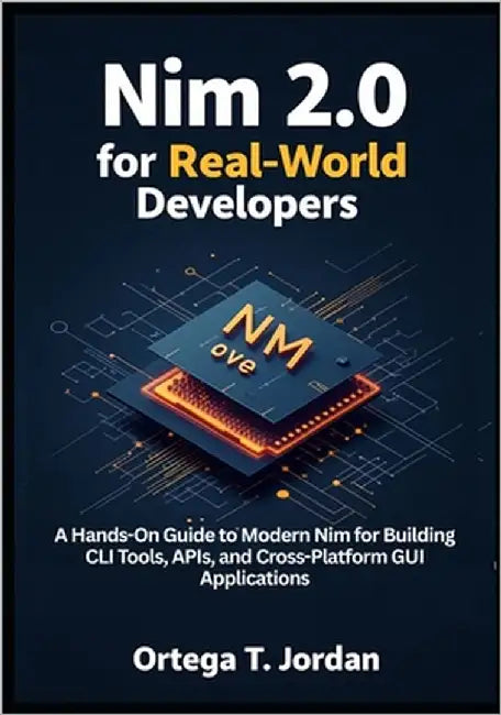 Nim 2.0 for Real-World Developers: A Hands-On Guide for Developers to Learn Modern Nim by Building CLI Tools, APIs, and GUI Apps. Automate Workflows, by T. Jordan, Ortega