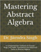 Mastering Abstract Algebra: A Comprehensive Textbook on Groups, Rings, and Fields: Foundations and Advanced Topics in Abstract Algebra by Meena, Durga
