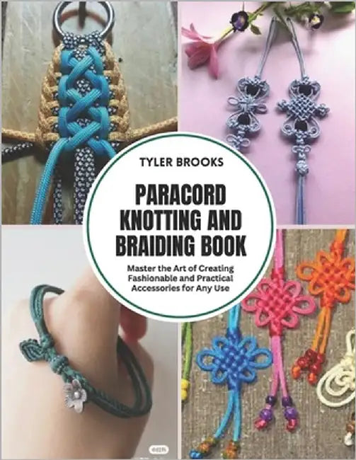 Paracord Knotting and Braiding Book: Master the Art of Creating Fashionable and Practical Accessories for Any Use by Brooks, Tyler