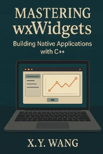 Mastering wxWidgets: Building Native Applications with C++ by X. Y. Wang