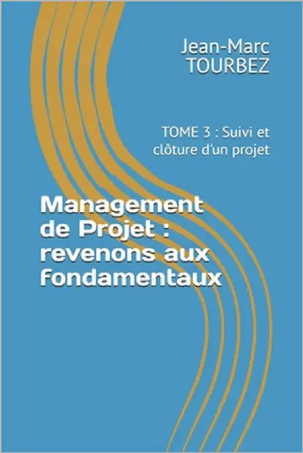 Management de Projet: revenons aux fondamentaux: TOME 3: Suivi et clôture d'un projet by Tourbez, Jean-Marc