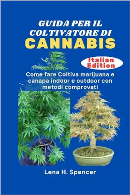 Guida Per Il Coltivatore Di Cannabis: Come fare Coltiva marijuana e canapa indoor e outdoor con metodi comprovati by H. Spencer, Lena