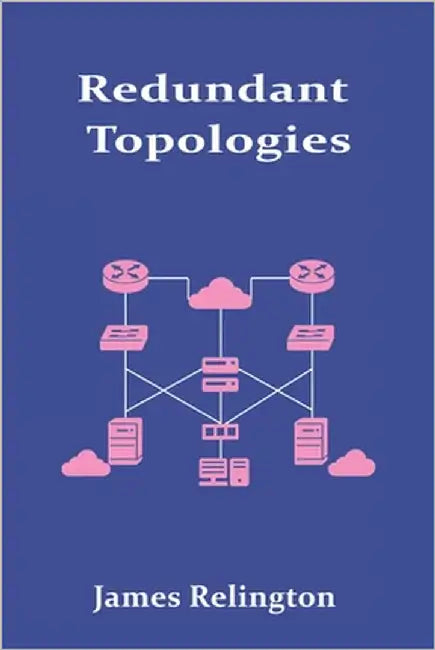 Redundant Topologies: Designing Networks for Fault Tolerance and Failover by Relington, James