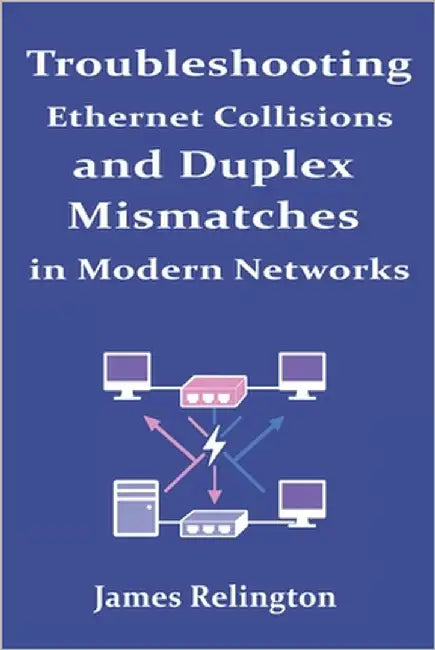 Troubleshooting Ethernet Collisions and Duplex Mismatches in Modern Networks by Relington, James