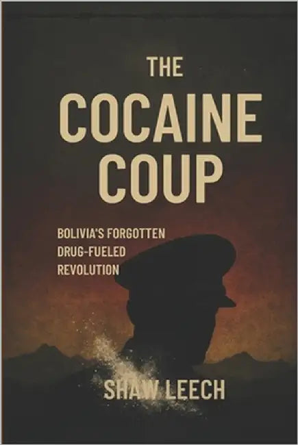 The Cocaine Coup: Bolivia's Forgotten Drug-Fueled Revolution by Leech, Shaw