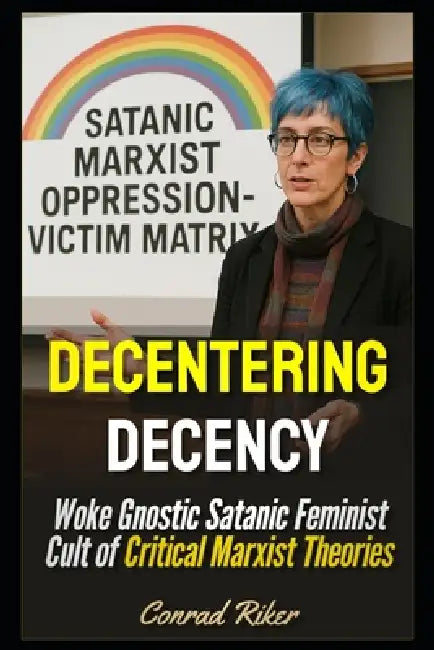 Decentering Decency: Woke Gnostic Satanic Feminist Cult of Critical Marxist Theories by Conrad Riker