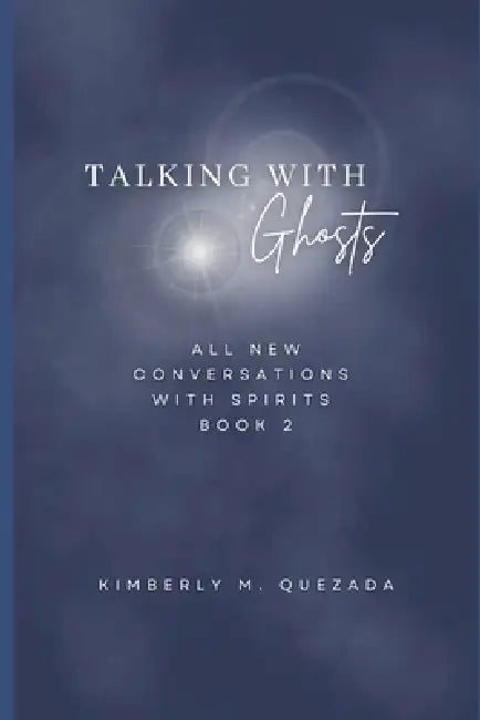 Talking with Ghosts: All New Conversations with Spirits Book 2 by Kimberly M. Quezada