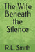 The Wife Beneath the Silence by R. L. Smith
