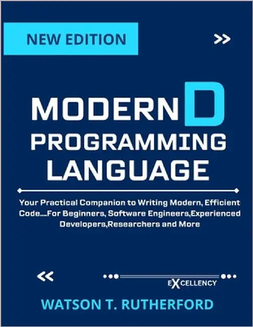Modern D Programming Language: Practical Companion to Writing Modern, Efficient Code....For Beginners, Software Engineers, Experienced Developers, Res by Rutherford, Watson T.