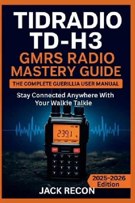 TIDRADIO TD-H3 GMRS Radio Mastery Guide: The Complete Guerilla User Manual for Setup, Programming, Fast Operation and Stay Connected Anywhere with You by Jack Recon