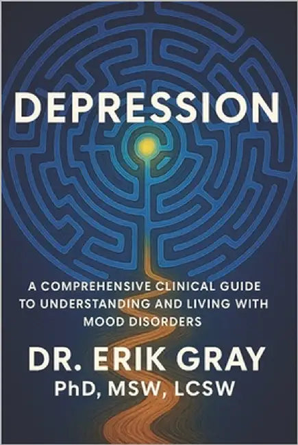 Depression: A Comprehensive Clinical Guide to Understanding and Living with Mood Disorders by Gray, Erik