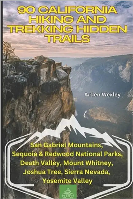 90 California Hiking and Trekking Hidden Trails: San Gabriel Mountains, Sequoia & Redwood National Parks, Death Valley, Mount Whitney, Joshua Tree, Si by Wexley, Arden