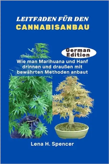 Leitfaden Für Den Cannabisanbau: Wie man Marihuana und Hanf drinnen und draußen mit bewährten Methoden anbaut by H. Spencer, Lena
