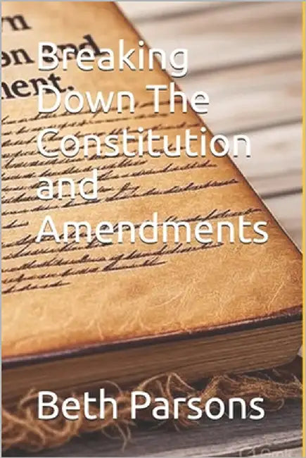 Breaking Down The Constitution and Amendments by Parsons, Beth