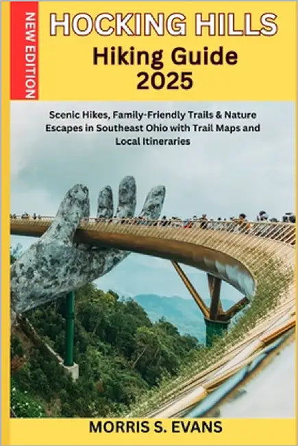Hocking Hills Hiking Guide 2025: Scenic Hikes, Family-Friendly Trails & Nature Escapes in Southeast Ohio with Trail Maps and Local Itineraries by Evans, Morris S.