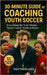 30-Minute Guide to Coaching Youth Soccer: Everything the 'Last-Minute' Soccer Coach Needs to Know: Practical Skills, Smarter Drills, and Game-Day Stra by Publishing, Fitness Research