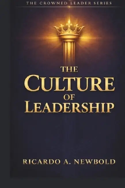 The Culture of Leadership: Shaping Teams, Nations, and Movements with Vision, Values, and Voice by Ricardo A. Newbold