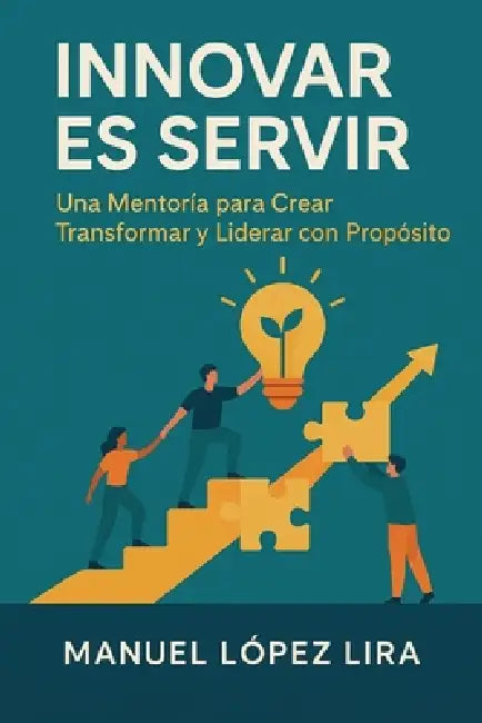 Innovar es servir: Una Mentoría para Crear, Transformar y Liderar con Propósito by Manuel López Lira