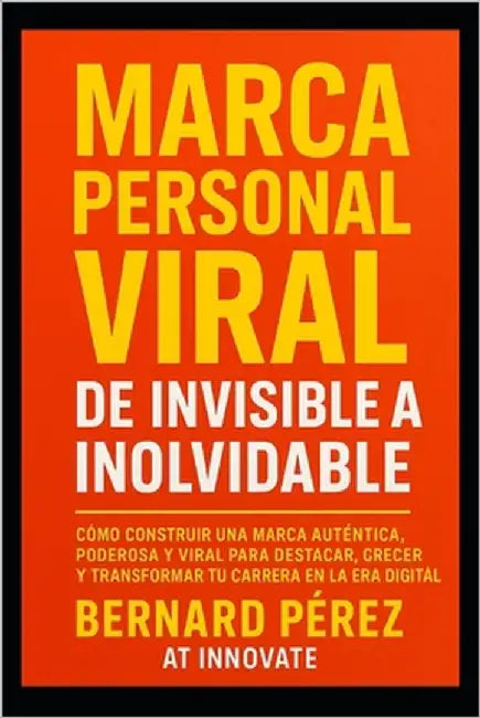 Marca Personal Viral: de Invisible a Inolvidable.: Cómo construir una marca auténtica, poderosa y viral para destacar, crecer y transformar tu carrera by Pérez, Bernard