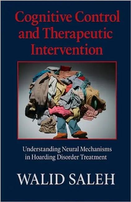 Cognitive Control and Therapeutic Intervention: Understanding Neural Mechanisms in Hoarding Disorder Treatment by Saleh, Walid