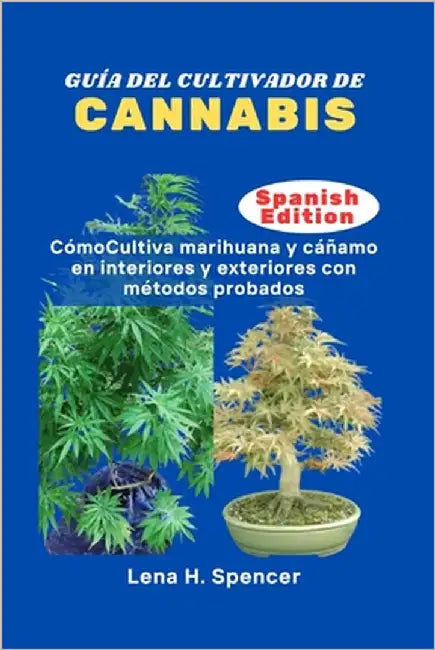 Guía del Cultivador de Cannabis: CómoCultiva marihuana y cáñamo en interiores y exteriores con métodos probados by H. Spencer, Lena