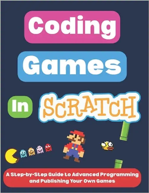 Coding Games in Scratch: A Step-by-Step Guide to Advanced Programming and Publishing Your Own Games by I, Omair
