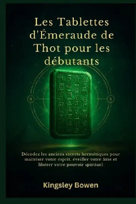 Les Tablettes d'Émeraude de Thot pour les débutants: Décodez les anciens secrets hermétiques pour maîtriser votre esprit, éveiller votre âme et libére by Kingsley Bowen