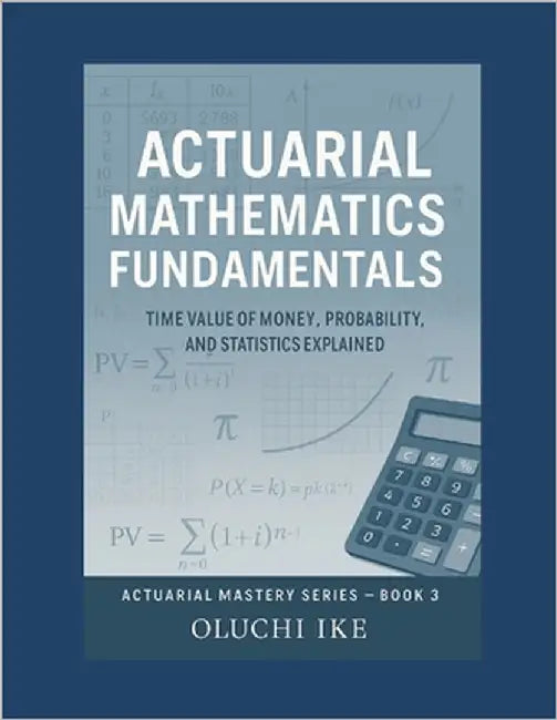 Actuarial Mathematics Fundamentals: Time Value of Money, Probability, and Statistics Explained by Ike, Oluchi