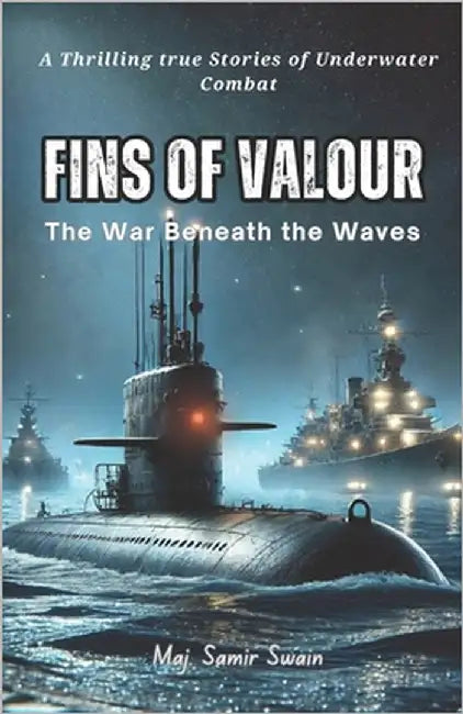 Fins of Valour: The War Beneath the Waves: True Stories of Underwater warfare, Daring missions, Mysterious events by Swain, Samir