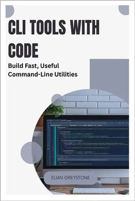CLI Tools with Code: Build Fast, Useful Command-Line Utilities by Greystone, Elian