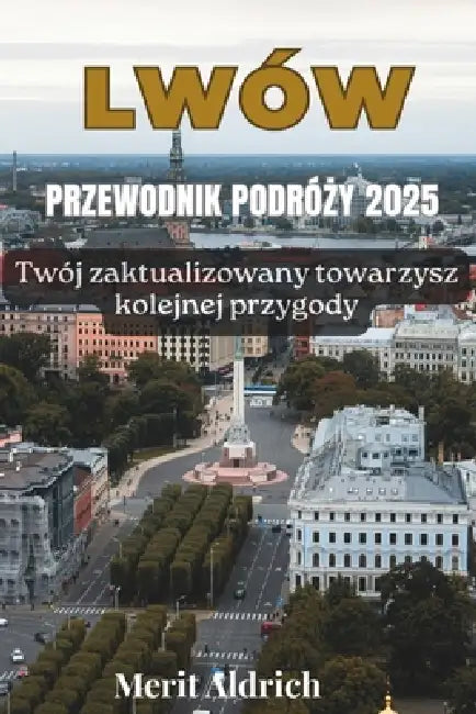 Lwów Przewodnik PodróŻy 2025: Twój zaktualizowany towarzysz kolejnej przygody by Merit Aldrich