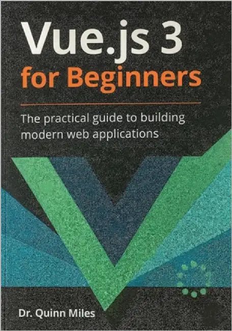 Vue.js 3 for Beginners: The Practical Guide to Building Modern Web Applications by Miles, Quinn