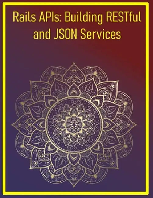 Rails APIs: Building RESTful and JSON Services: Creating Scalable Backend Services with Rails API Mode and Serialization by Pythquill Publishing