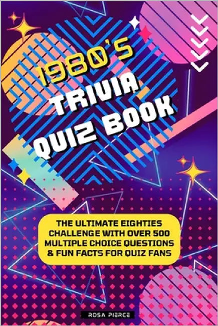 1980s Trivia Quiz Book: The Ultimate Eighties Challenge with Over 500 Multiple Choice Questions & Fun Facts for Quiz Fans by Pierce, Rosa