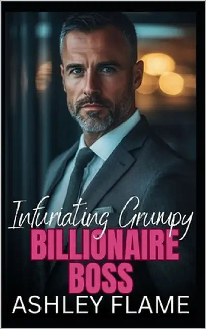 Infuriating Grumpy Billionaire Boss: An Enemies to Lovers Workplace Romance by Flame, Ashley