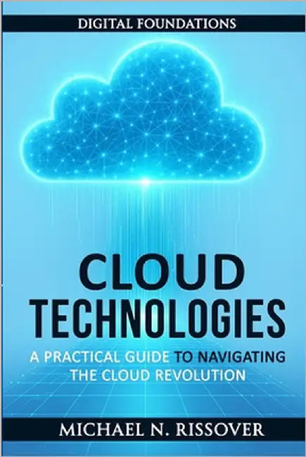 Cloud Technologies: A Practical Guide to Navigating the Cloud Revolution by Rissover, Michael N.